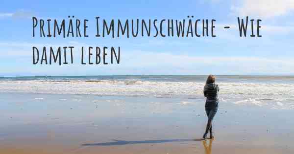 Primäre Immunschwäche - Wie damit leben