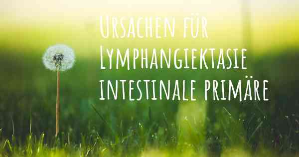 Ursachen für Lymphangiektasie intestinale primäre