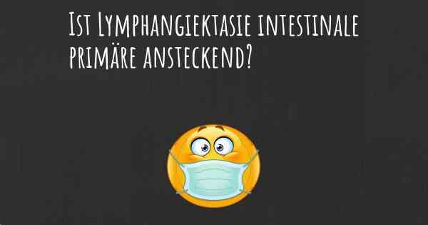 Ist Lymphangiektasie intestinale primäre ansteckend?