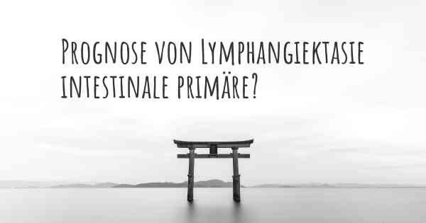 Prognose von Lymphangiektasie intestinale primäre?