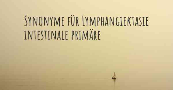 Synonyme für Lymphangiektasie intestinale primäre
