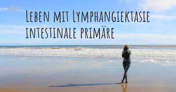 Leben mit Lymphangiektasie intestinale primäre