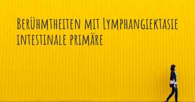 Berühmtheiten mit Lymphangiektasie intestinale primäre