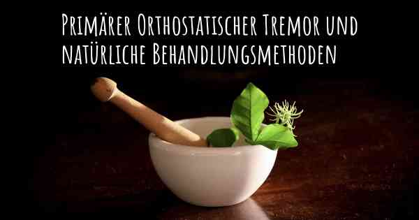 Primärer Orthostatischer Tremor und natürliche Behandlungsmethoden