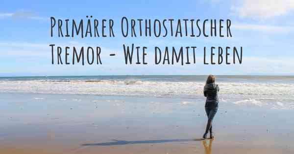 Primärer Orthostatischer Tremor - Wie damit leben