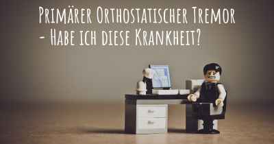 Primärer Orthostatischer Tremor - Habe ich diese Krankheit?