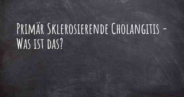 Primär Sklerosierende Cholangitis - Was ist das?