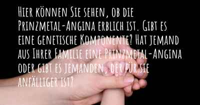 Hier können Sie sehen, ob die Prinzmetal-Angina erblich ist. Gibt es eine genetische Komponente? Hat jemand aus Ihrer Familie eine Prinzmetal-Angina oder gibt es jemanden, der für sie anfälliger ist?