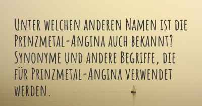 Unter welchen anderen Namen ist die Prinzmetal-Angina auch bekannt? Synonyme und andere Begriffe, die für Prinzmetal-Angina verwendet werden.