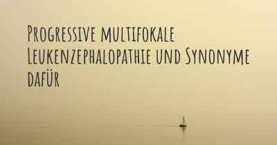 Progressive multifokale Leukenzephalopathie und Synonyme dafür