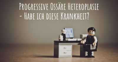 Progressive Ossäre Heteroplasie - Habe ich diese Krankheit?