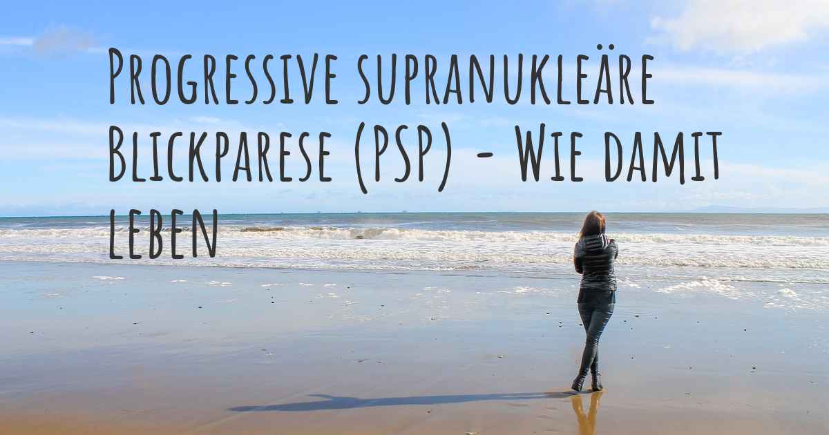 Progressive supranukleäre Blickparese (PSP) - Wie lebt man damit? Kann man damit glücklich sein ...