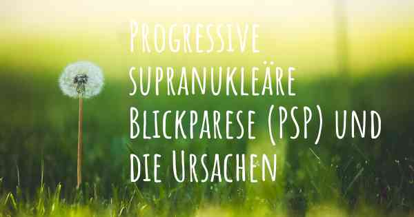 Progressive supranukleäre Blickparese (PSP) und die Ursachen
