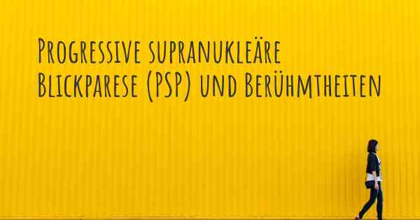 Progressive supranukleäre Blickparese (PSP) und Berühmtheiten