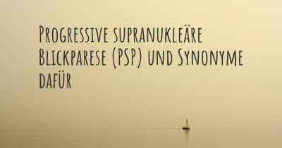 Progressive supranukleäre Blickparese (PSP) und Synonyme dafür