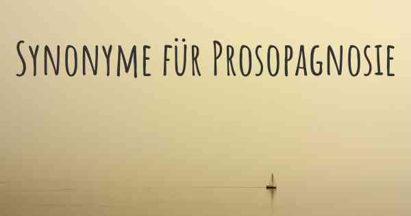 Synonyme für Prosopagnosie