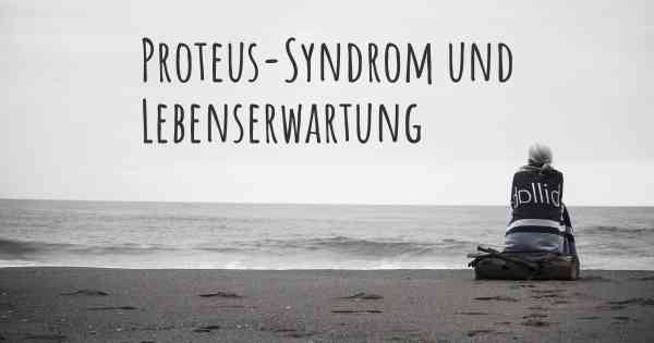 Proteus-Syndrom und Lebenserwartung