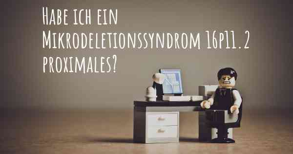 Habe ich ein Mikrodeletionssyndrom 16p11.2 proximales?