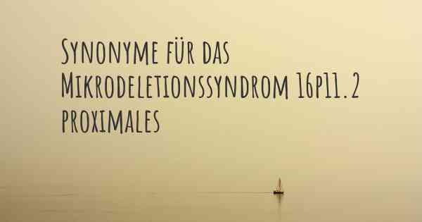 Synonyme für das Mikrodeletionssyndrom 16p11.2 proximales