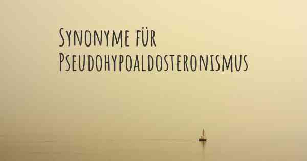 Synonyme für Pseudohypoaldosteronismus