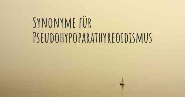 Synonyme für Pseudohypoparathyreoidismus