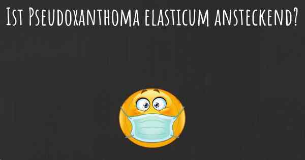 Ist Pseudoxanthoma elasticum ansteckend?