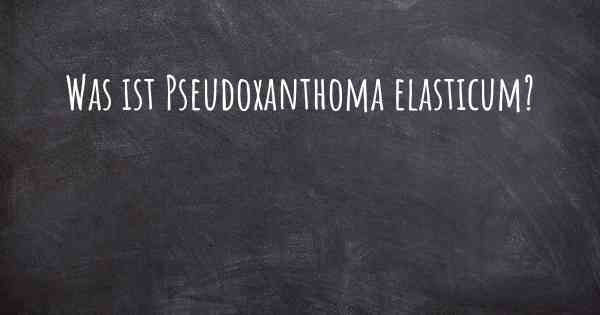 Was ist Pseudoxanthoma elasticum?