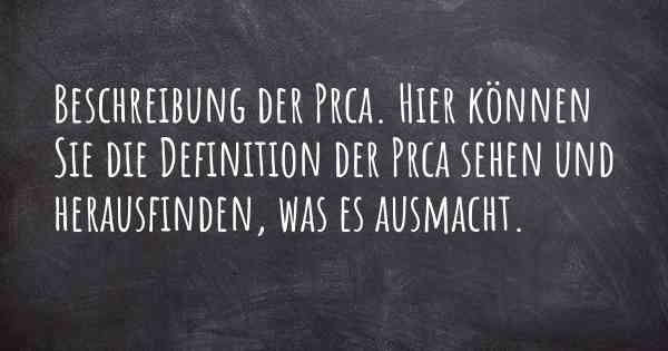 Beschreibung der Prca. Hier können Sie die Definition der Prca sehen und herausfinden, was es ausmacht.