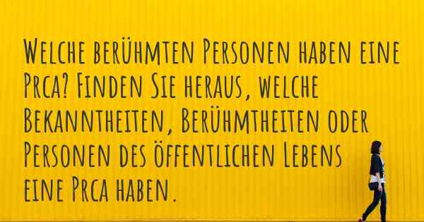 Welche berühmten Personen haben eine Prca? Finden Sie heraus, welche Bekanntheiten, Berühmtheiten oder Personen des öffentlichen Lebens eine Prca haben.