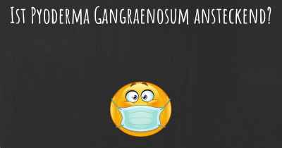 Ist Pyoderma Gangraenosum ansteckend?
