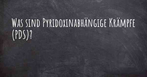 Was sind Pyridoxinabhängige Krämpfe (PDS)?