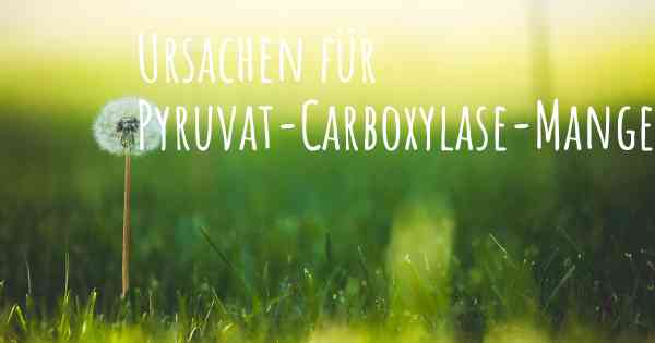 Ursachen für Pyruvat-Carboxylase-Mangel