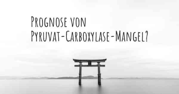 Prognose von Pyruvat-Carboxylase-Mangel?