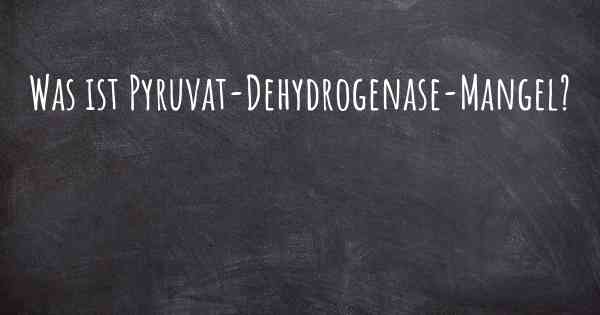 Was ist Pyruvat-Dehydrogenase-Mangel?