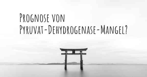 Prognose von Pyruvat-Dehydrogenase-Mangel?