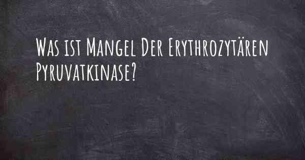 Was ist Mangel Der Erythrozytären Pyruvatkinase?