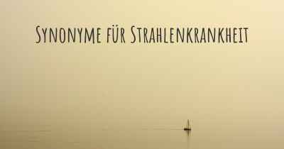 Synonyme für Strahlenkrankheit