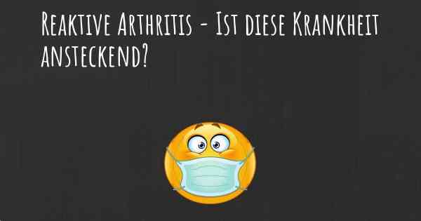 Reaktive Arthritis - Ist diese Krankheit ansteckend?