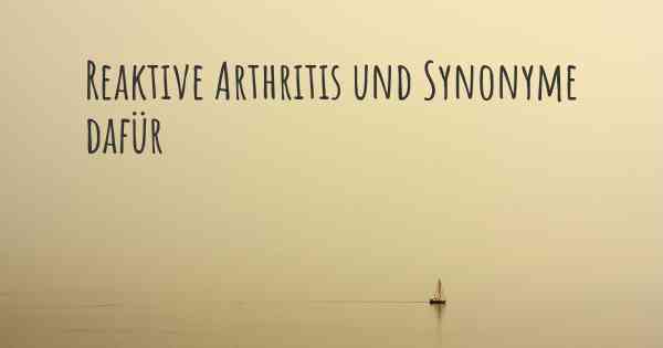 Reaktive Arthritis und Synonyme dafür