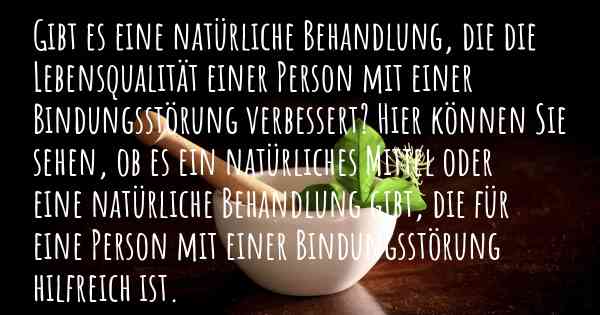 Gibt es eine natürliche Behandlung, die die Lebensqualität einer Person mit einer Bindungsstörung verbessert? Hier können Sie sehen, ob es ein natürliches Mittel oder eine natürliche Behandlung gibt, die für eine Person mit einer Bindungsstörung hilfreich ist.