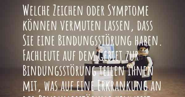 Welche Zeichen oder Symptome können vermuten lassen, dass Sie eine Bindungsstörung haben. Fachleute auf dem Gebiet zur Bindungsstörung teilen Ihnen mit, was auf eine Erkrankung an der Bindungsstörung hinweist und welche Ärzte aufgesucht werden müssen.