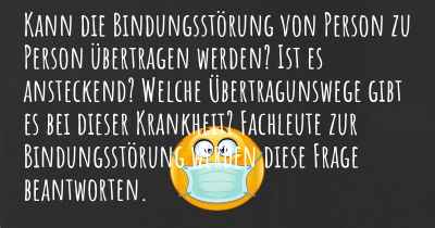 Kann die Bindungsstörung von Person zu Person übertragen werden? Ist es ansteckend? Welche Übertragunswege gibt es bei dieser Krankheit? Fachleute zur Bindungsstörung werden diese Frage beantworten.