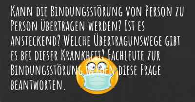 Kann die Bindungsstörung von Person zu Person übertragen werden? Ist es ansteckend? Welche Übertragunswege gibt es bei dieser Krankheit? Fachleute zur Bindungsstörung werden diese Frage beantworten.