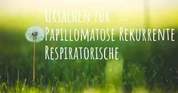 Ursachen für Papillomatose Rekurrente Respiratorische