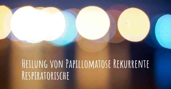 Heilung von Papillomatose Rekurrente Respiratorische