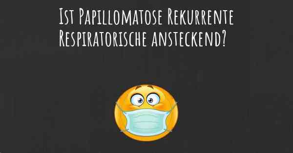 Ist Papillomatose Rekurrente Respiratorische ansteckend?