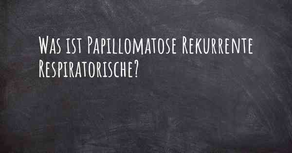 Was ist Papillomatose Rekurrente Respiratorische?