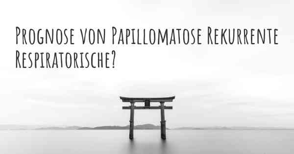 Prognose von Papillomatose Rekurrente Respiratorische?