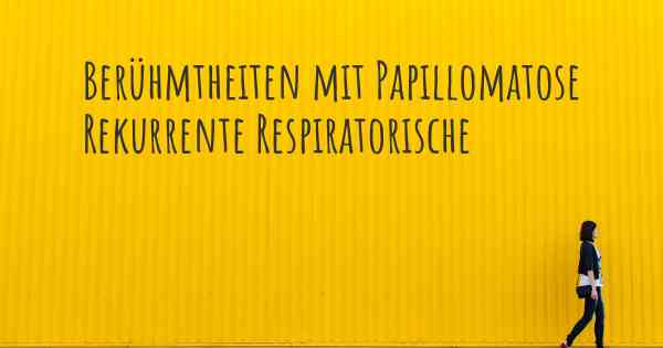 Berühmtheiten mit Papillomatose Rekurrente Respiratorische