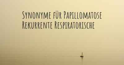 Synonyme für Papillomatose Rekurrente Respiratorische